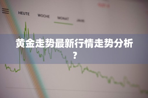 黄金走势最新行情走势分析?