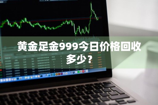 黄金足金999今日价格回收多少？