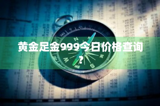 黄金足金999今日价格查询？