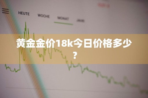 黄金金价18k今日价格多少？
