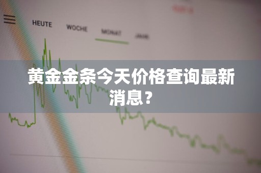 黄金金条今天价格查询最新消息？