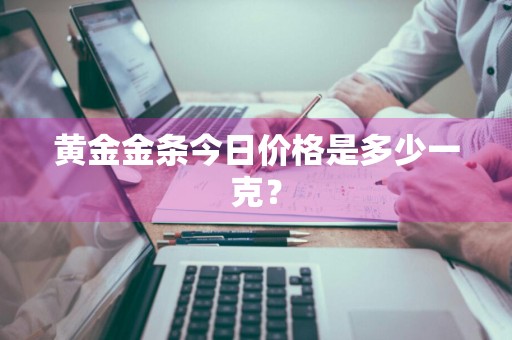 黄金金条今日价格是多少一克？