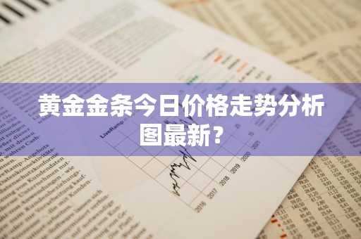 黄金金条今日价格走势分析图最新？