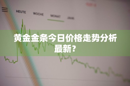 黄金金条今日价格走势分析最新？