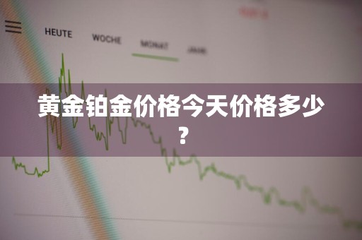 黄金铂金价格今天价格多少?
