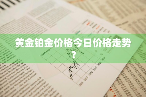黄金铂金价格今日价格走势？