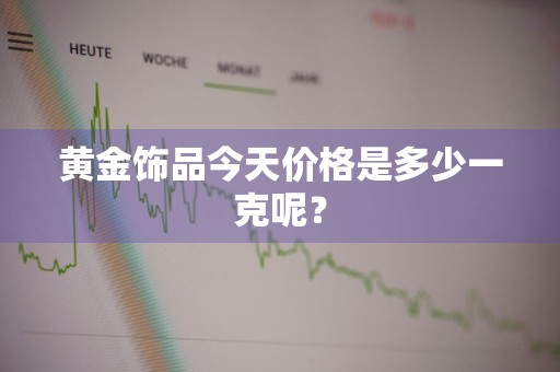 黄金饰品今天价格是多少一克呢？