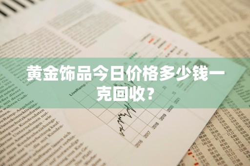 黄金饰品今日价格多少钱一克回收？