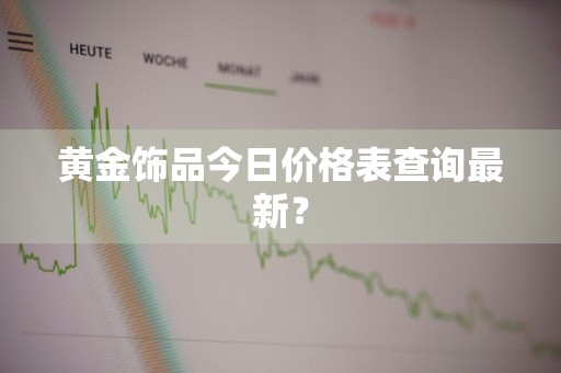 黄金饰品今日价格表查询最新？