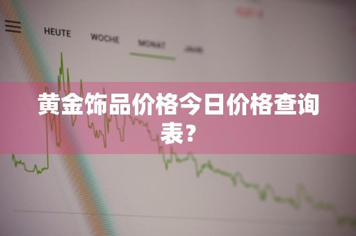 黄金饰品价格今日价格查询表?