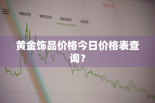 黄金饰品价格今日价格表查询？