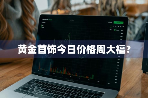 黄金首饰今日价格周大福？