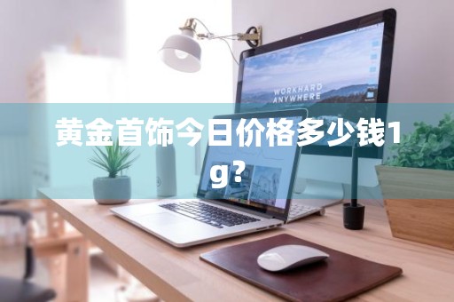 黄金首饰今日价格多少钱1g？