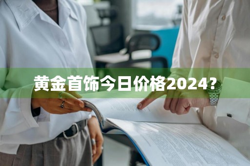 黄金首饰今日价格2024？