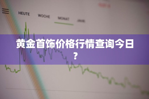 黄金首饰价格行情查询今日？