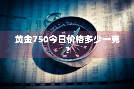 黄金750今日价格多少一克？