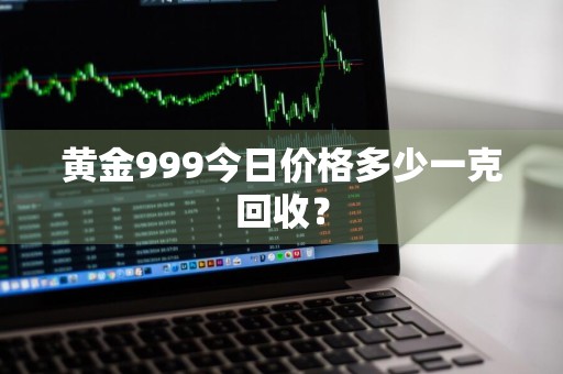 黄金999今日价格多少一克回收？