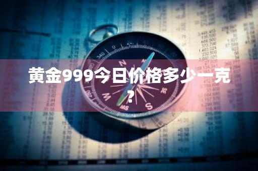 黄金999今日价格多少一克？