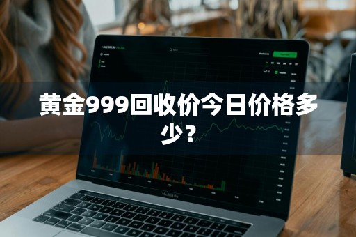 黄金999回收价今日价格多少？