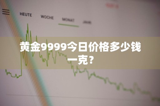 黄金9999今日价格多少钱一克？