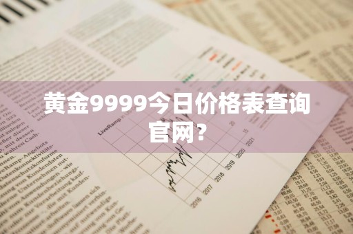 黄金9999今日价格表查询官网？