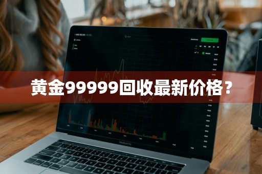 黄金99999回收最新价格？