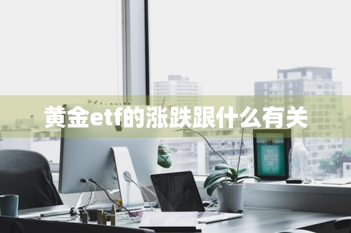 黄金etf的涨跌跟什么有关
