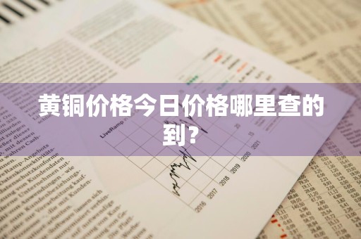 黄铜价格今日价格哪里查的到?