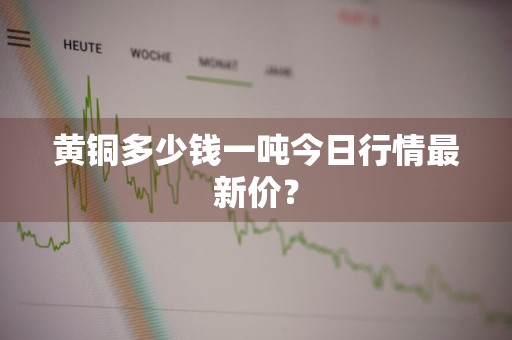黄铜多少钱一吨今日行情最新价？