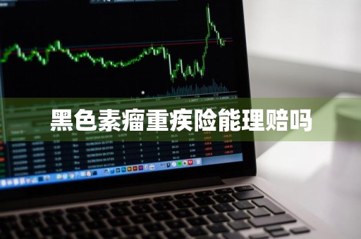 黑色素瘤重疾险能理赔吗