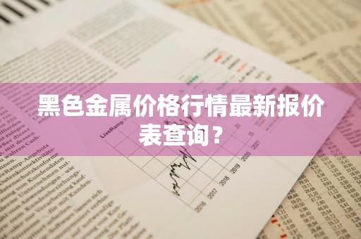 黑色金属价格行情最新报价表查询？