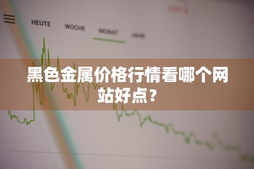 黑色金属价格行情看哪个网站好点？
