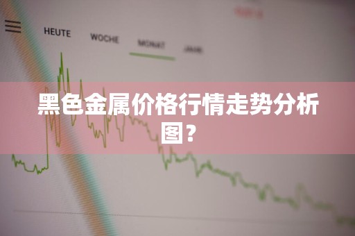 黑色金属价格行情走势分析图?