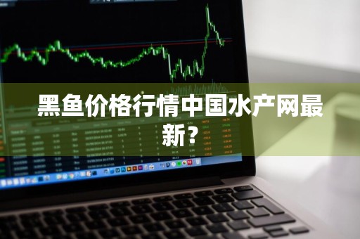 黑鱼价格行情中国水产网最新？