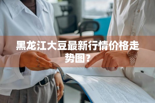 黑龙江大豆最新行情价格走势图？