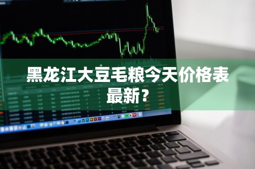 黑龙江大豆毛粮今天价格表最新？