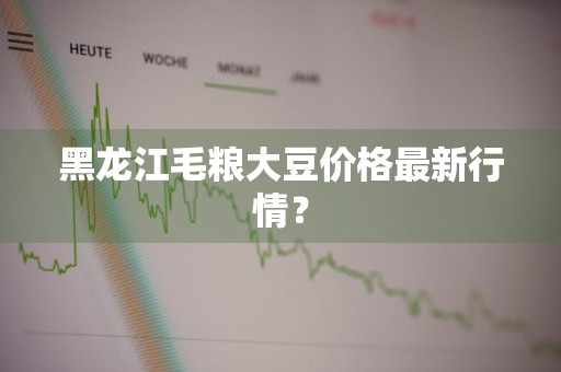 黑龙江毛粮大豆价格最新行情？