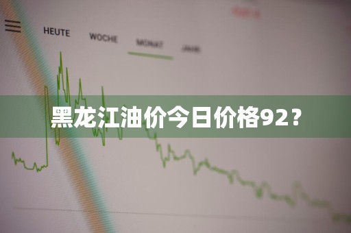 黑龙江油价今日价格92？