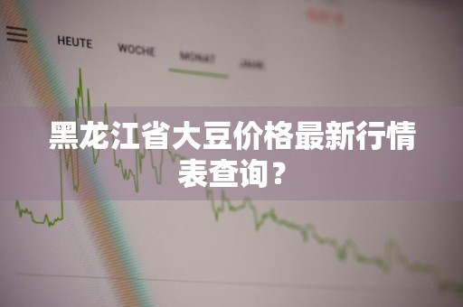 黑龙江省大豆价格最新行情表查询？