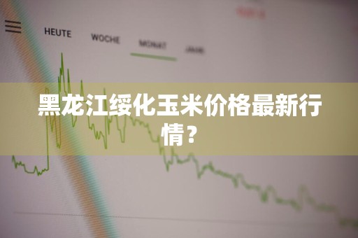 黑龙江绥化玉米价格最新行情？