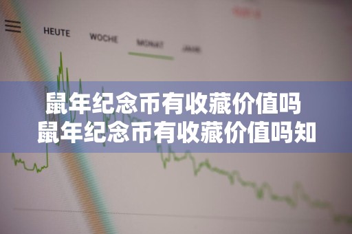 鼠年纪念币有收藏价值吗 鼠年纪念币有收藏价值吗知乎