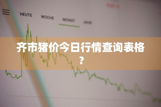 齐市猪价今日行情查询表格？