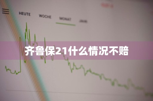 齐鲁保21什么情况不赔