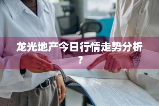 龙光地产今日行情走势分析？