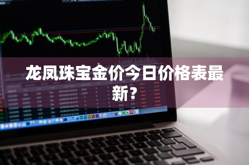 龙凤珠宝金价今日价格表最新？