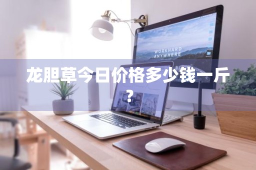 龙胆草今日价格多少钱一斤？