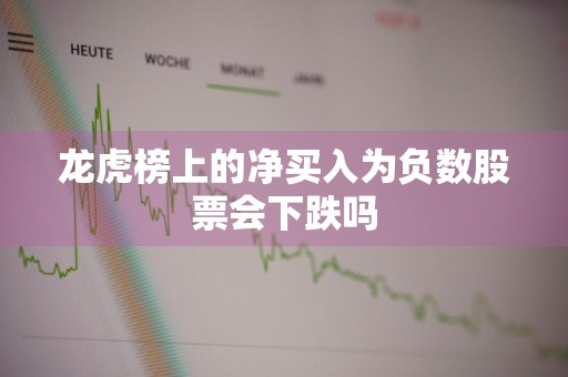 龙虎榜上的净买入为负数股票会下跌吗