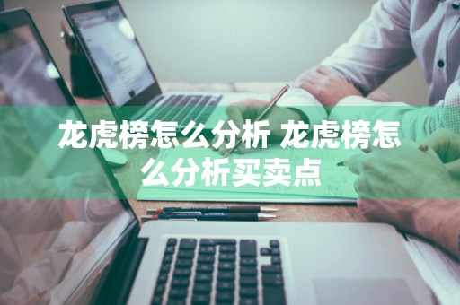 龙虎榜怎么分析 龙虎榜怎么分析买卖点