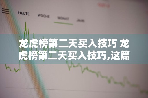 龙虎榜第二天买入技巧 龙虎榜第二天买入技巧,这篇文章讲透了!