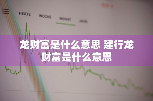 龙财富是什么意思 建行龙财富是什么意思